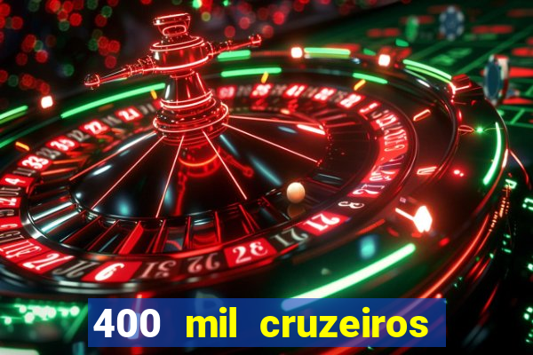 400 mil cruzeiros em reais